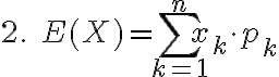$2.\; E(X)=\sum_{k=1}^{n}x_k\cdot p_k$